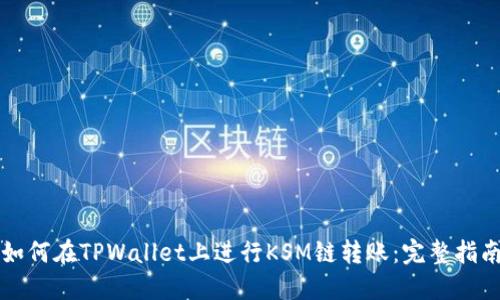 如何在TPWallet上进行KSM链转账：完整指南
