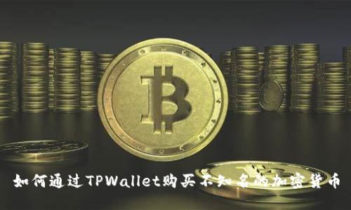 如何通过TPWallet购买不知名的加密货币