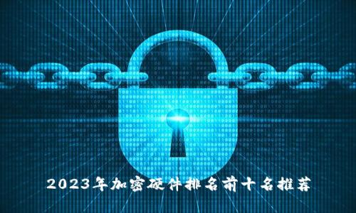 2023年加密硬件排名前十名推荐
