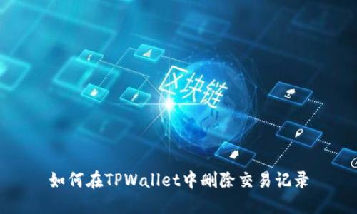 如何在TPWallet中删除交易记录