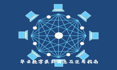 华云数字最新消息及使用指南