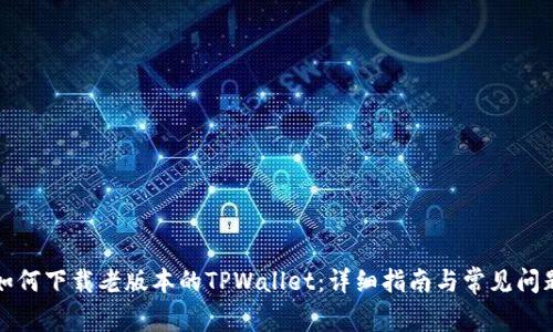 如何下载老版本的TPWallet：详细指南与常见问题